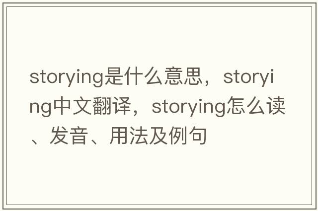 storying是什么意思，storying中文翻譯，storying怎么讀、發(fā)音、用法及例句