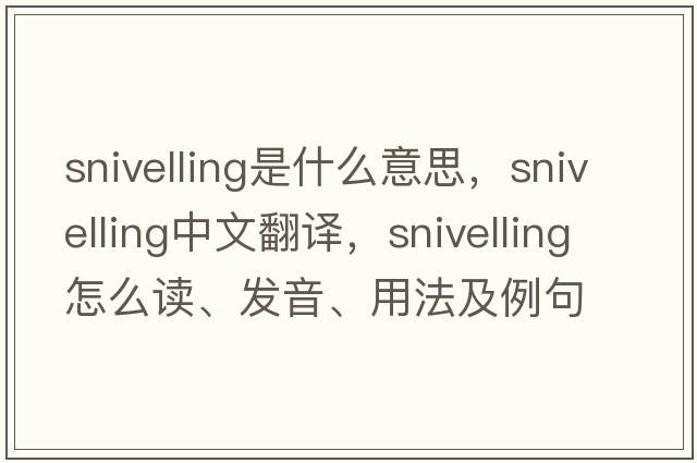 snivelling是什么意思，snivelling中文翻譯，snivelling怎么讀、發(fā)音、用法及例句