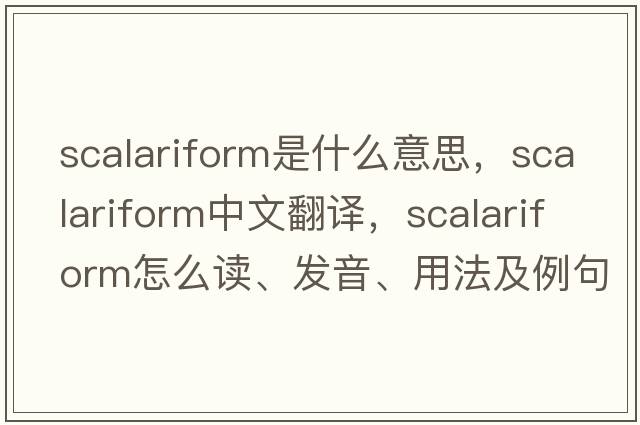 scalariform是什么意思，scalariform中文翻譯，scalariform怎么讀、發(fā)音、用法及例句