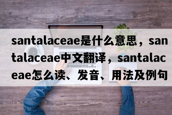 Santalaceae是什么意思，Santalaceae中文翻譯，Santalaceae怎么讀、發(fā)音、用法及例句