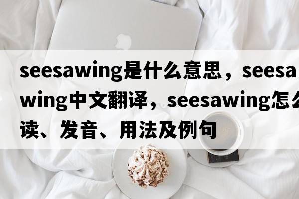 seesawing是什么意思，seesawing中文翻譯，seesawing怎么讀、發(fā)音、用法及例句