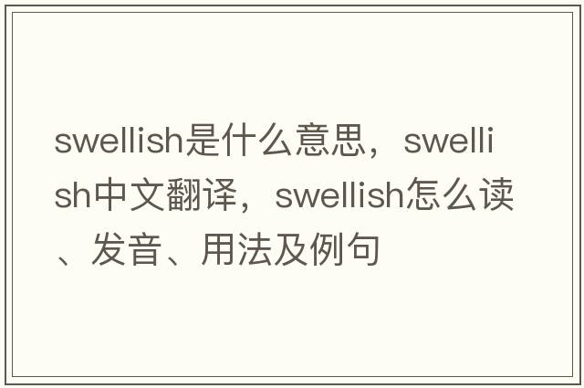 swellish是什么意思，swellish中文翻譯，swellish怎么讀、發(fā)音、用法及例句