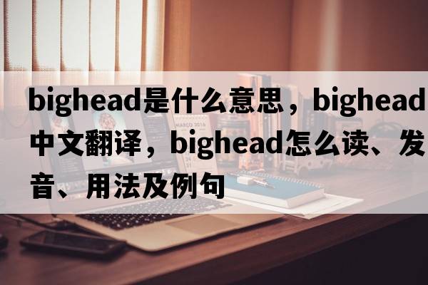 bighead是什么意思，bighead中文翻譯，bighead怎么讀、發(fā)音、用法及例句