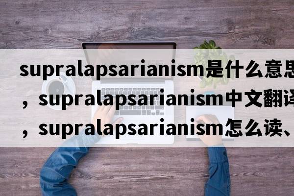 supralapsarianism是什么意思，supralapsarianism中文翻譯，supralapsarianism怎么讀、發(fā)音、用法及例句