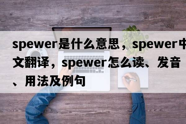 spewer是什么意思，spewer中文翻譯，spewer怎么讀、發(fā)音、用法及例句
