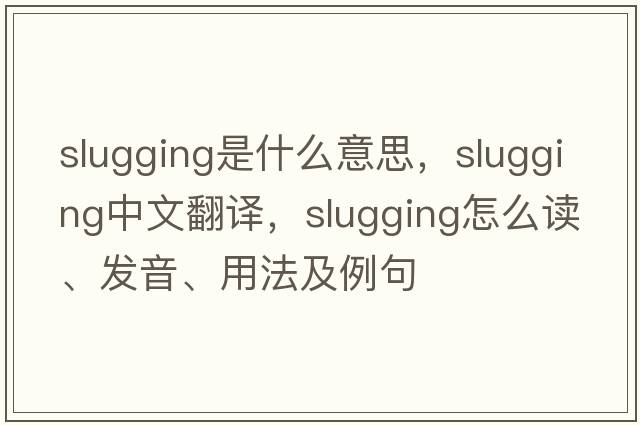 slugging是什么意思，slugging中文翻譯，slugging怎么讀、發(fā)音、用法及例句