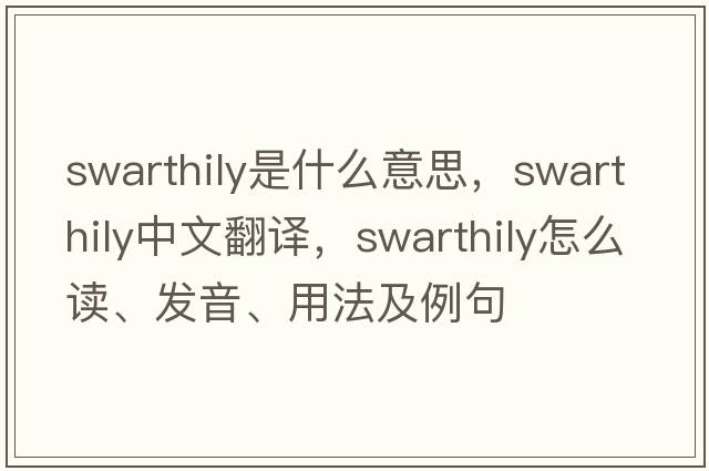 swarthily是什么意思，swarthily中文翻譯，swarthily怎么讀、發(fā)音、用法及例句