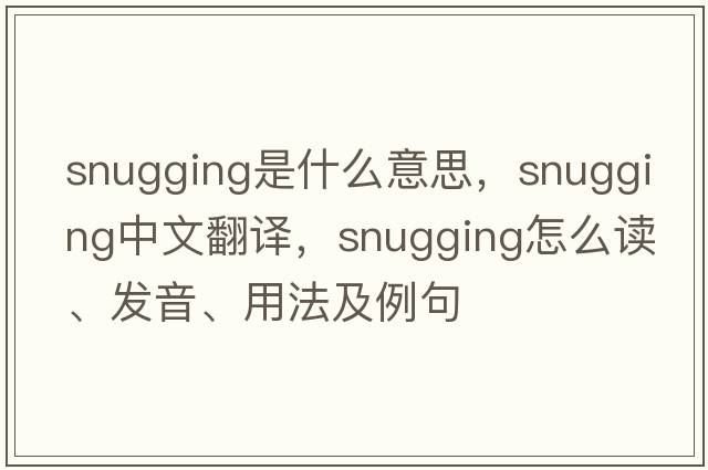 snugging是什么意思，snugging中文翻譯，snugging怎么讀、發(fā)音、用法及例句