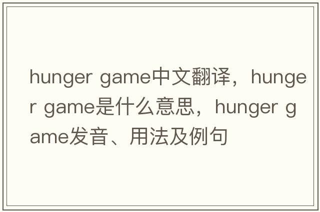 hunger game中文翻譯，hunger game是什么意思，hunger game發(fā)音、用法及例句