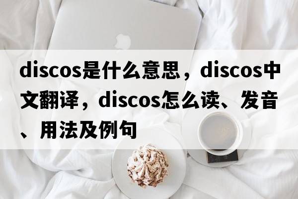discos是什么意思，discos中文翻譯，discos怎么讀、發(fā)音、用法及例句