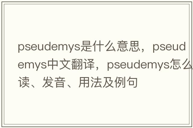 Pseudemys是什么意思，Pseudemys中文翻譯，Pseudemys怎么讀、發(fā)音、用法及例句