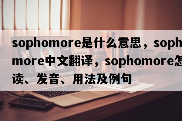 sophomore是什么意思，sophomore中文翻譯，sophomore怎么讀、發(fā)音、用法及例句