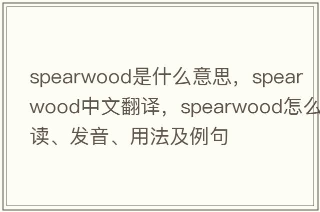 Spearwood是什么意思，Spearwood中文翻譯，Spearwood怎么讀、發(fā)音、用法及例句
