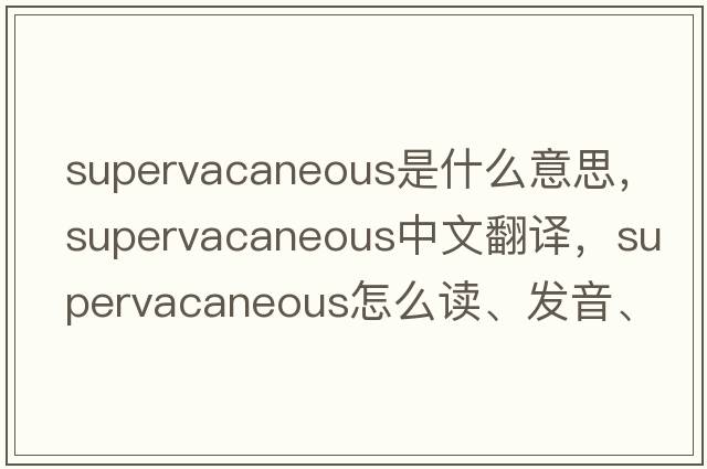 supervacaneous是什么意思，supervacaneous中文翻譯，supervacaneous怎么讀、發(fā)音、用法及例句