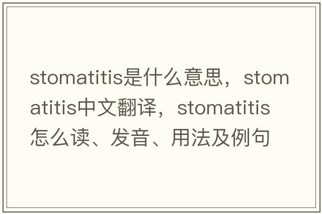stomatitis是什么意思，stomatitis中文翻譯，stomatitis怎么讀、發(fā)音、用法及例句