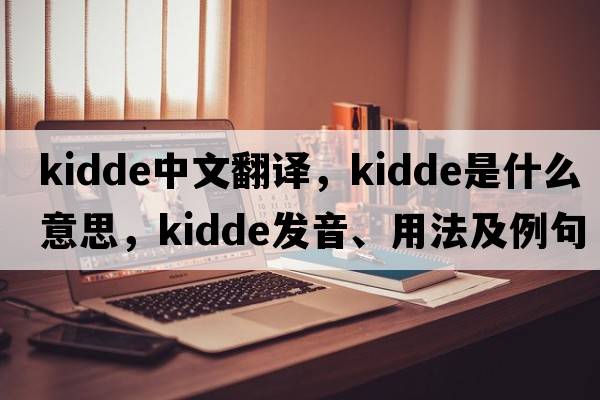 Kidde中文翻譯，Kidde是什么意思，Kidde發(fā)音、用法及例句