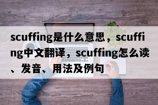 scuffing是什么意思，scuffing中文翻譯，scuffing怎么讀、發(fā)音、用法及例句
