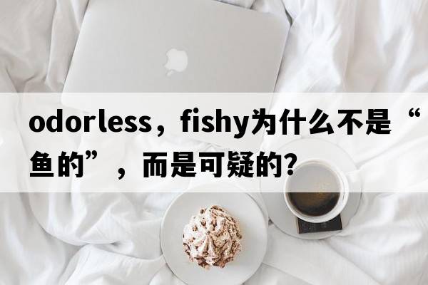 odorless，fishy為什么不是“魚的”，而是可疑的？