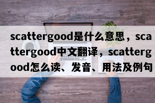 scattergood是什么意思，scattergood中文翻譯，scattergood怎么讀、發(fā)音、用法及例句