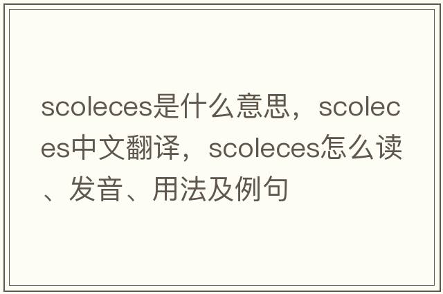 scoleces是什么意思，scoleces中文翻譯，scoleces怎么讀、發(fā)音、用法及例句