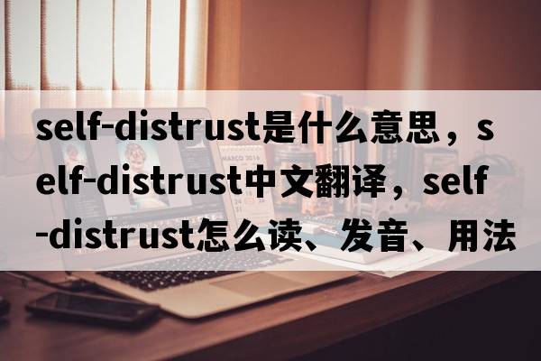 self-distrust是什么意思，self-distrust中文翻譯，self-distrust怎么讀、發(fā)音、用法及例句