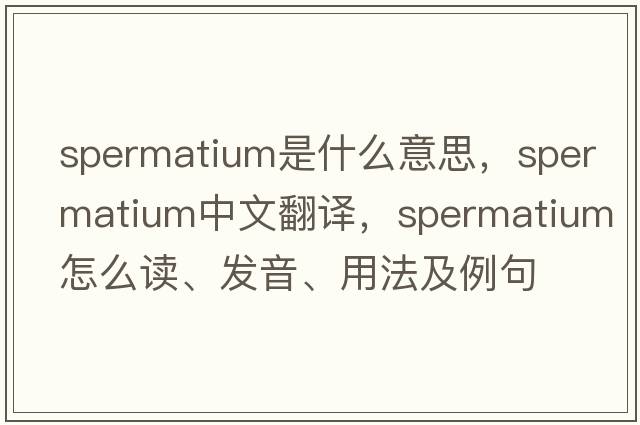 spermatium是什么意思，spermatium中文翻譯，spermatium怎么讀、發(fā)音、用法及例句