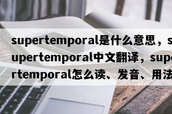 supertemporal是什么意思，supertemporal中文翻譯，supertemporal怎么讀、發(fā)音、用法及例句