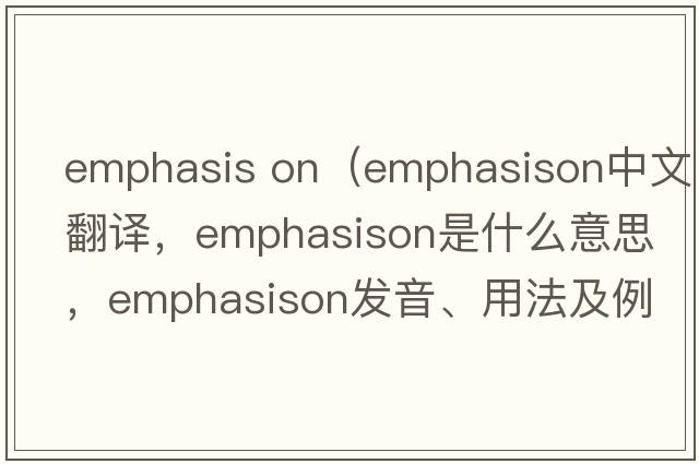emphasis on（emphasison中文翻譯，emphasison是什么意思，emphasison發(fā)音、用法及例句）