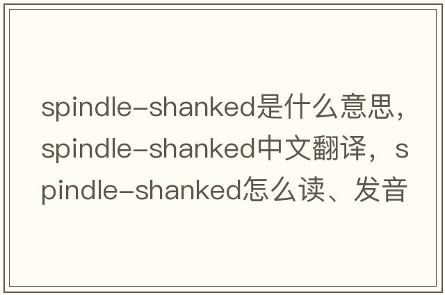 spindle-shanked是什么意思，spindle-shanked中文翻譯，spindle-shanked怎么讀、發(fā)音、用法及例句