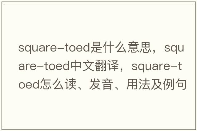 square-toed是什么意思，square-toed中文翻譯，square-toed怎么讀、發(fā)音、用法及例句