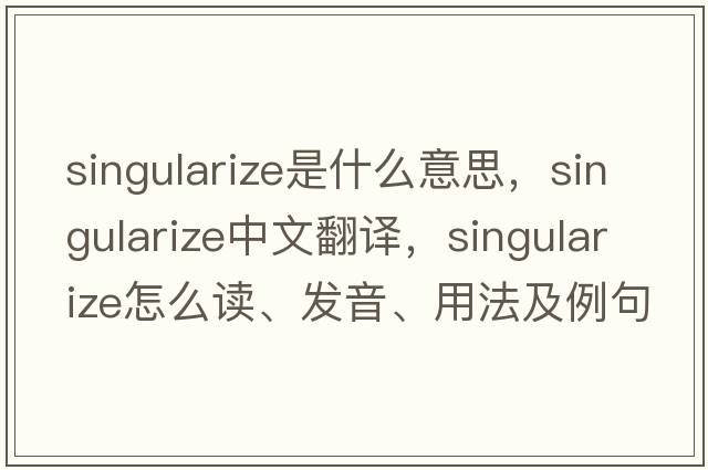 singularize是什么意思，singularize中文翻譯，singularize怎么讀、發(fā)音、用法及例句