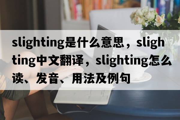 slighting是什么意思，slighting中文翻譯，slighting怎么讀、發(fā)音、用法及例句