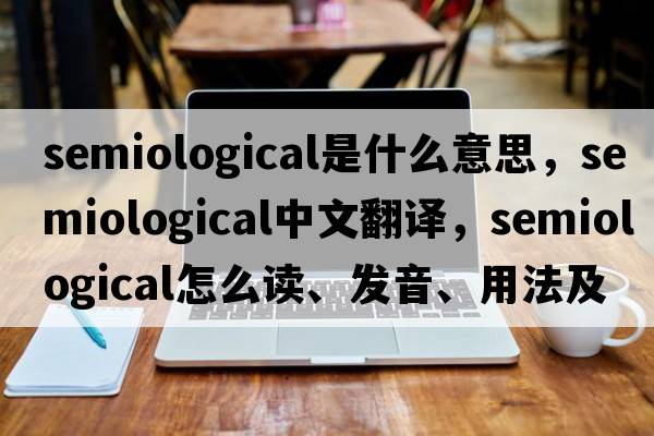 semiological是什么意思，semiological中文翻譯，semiological怎么讀、發(fā)音、用法及例句