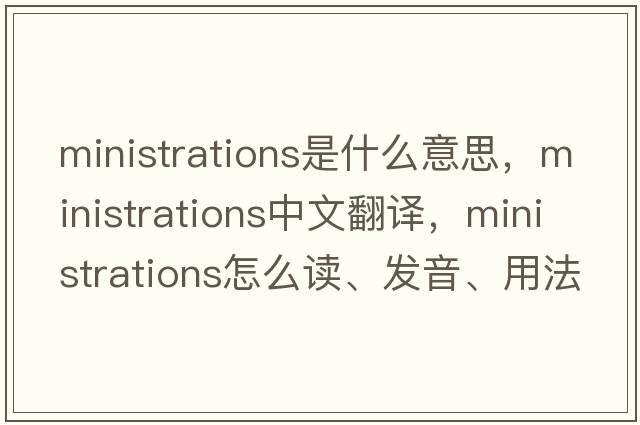 ministrations是什么意思，ministrations中文翻譯，ministrations怎么讀、發(fā)音、用法及例句