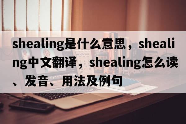 shealing是什么意思，shealing中文翻譯，shealing怎么讀、發(fā)音、用法及例句