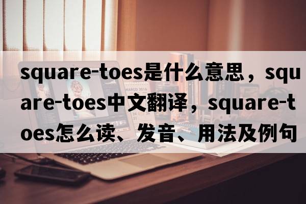 square-toes是什么意思，square-toes中文翻譯，square-toes怎么讀、發(fā)音、用法及例句