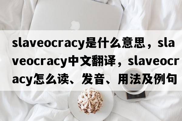 slaveocracy是什么意思，slaveocracy中文翻譯，slaveocracy怎么讀、發(fā)音、用法及例句