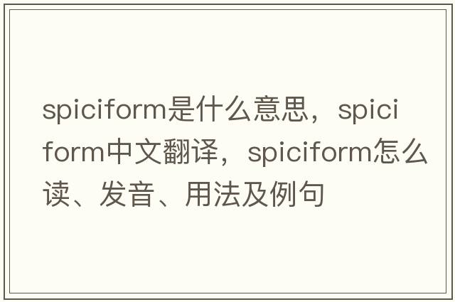 spiciform是什么意思，spiciform中文翻譯，spiciform怎么讀、發(fā)音、用法及例句