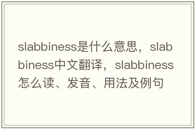 slabbiness是什么意思，slabbiness中文翻譯，slabbiness怎么讀、發(fā)音、用法及例句