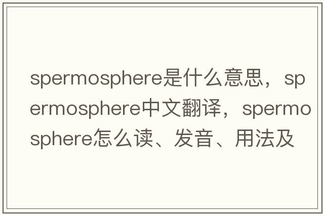 spermosphere是什么意思，spermosphere中文翻譯，spermosphere怎么讀、發(fā)音、用法及例句