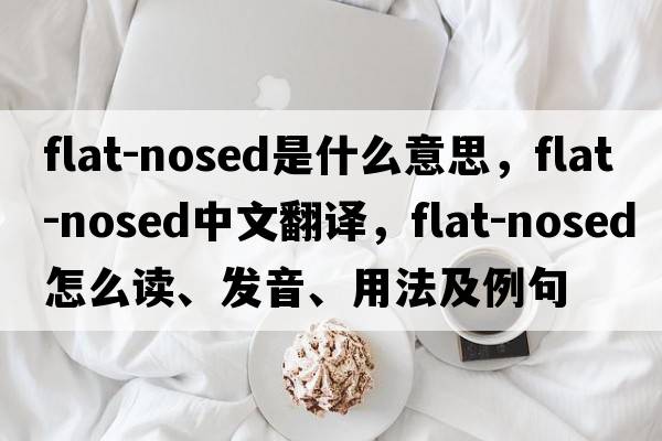 flat-nosed是什么意思，flat-nosed中文翻譯，flat-nosed怎么讀、發(fā)音、用法及例句