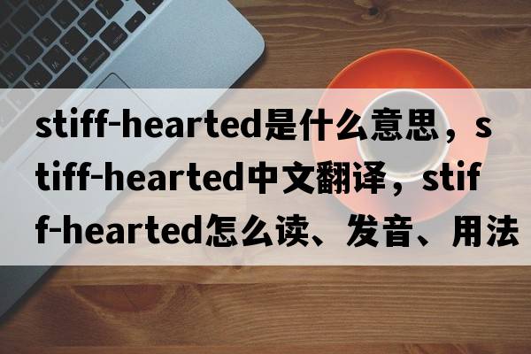 stiff-hearted是什么意思，stiff-hearted中文翻譯，stiff-hearted怎么讀、發(fā)音、用法及例句