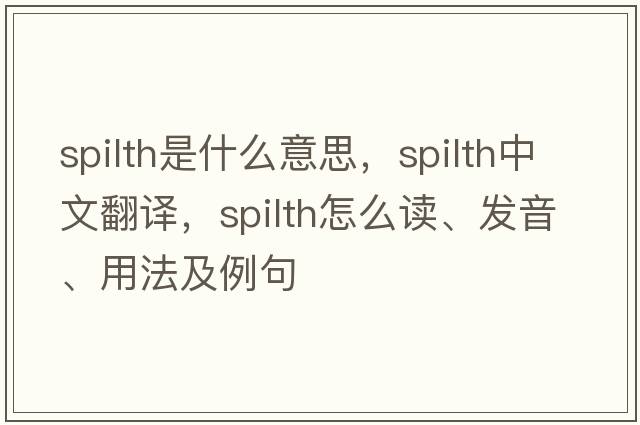 spilth是什么意思，spilth中文翻譯，spilth怎么讀、發(fā)音、用法及例句