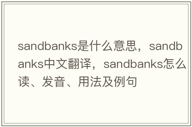 sandbanks是什么意思，sandbanks中文翻譯，sandbanks怎么讀、發(fā)音、用法及例句