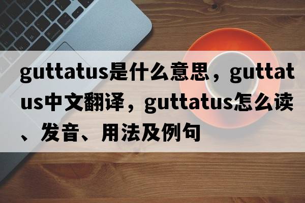 guttatus是什么意思，guttatus中文翻譯，guttatus怎么讀、發(fā)音、用法及例句