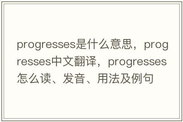 progresses是什么意思，progresses中文翻譯，progresses怎么讀、發(fā)音、用法及例句