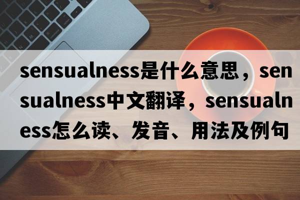 sensualness是什么意思，sensualness中文翻譯，sensualness怎么讀、發(fā)音、用法及例句