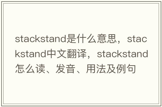 stackstand是什么意思，stackstand中文翻譯，stackstand怎么讀、發(fā)音、用法及例句