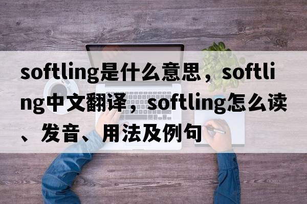 softling是什么意思，softling中文翻譯，softling怎么讀、發(fā)音、用法及例句