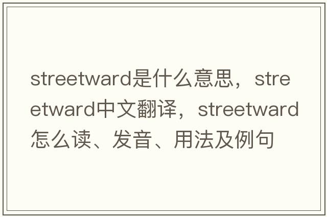 streetward是什么意思，streetward中文翻譯，streetward怎么讀、發(fā)音、用法及例句